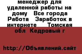 менеджер для удаленной работы на дому - Все города Работа » Заработок в интернете   . Томская обл.,Кедровый г.